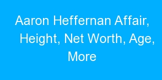 Aaron Heffernan Affair, Height, Net Worth, Age, More
