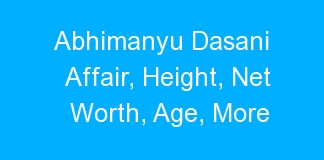 Abhimanyu Dasani Affair, Height, Net Worth, Age, More