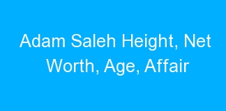 Adam Saleh Height, Net Worth, Age, Affair