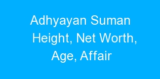 Adhyayan Suman Height, Net Worth, Age, Affair