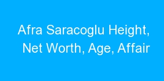 Afra Saracoglu Height, Net Worth, Age, Affair