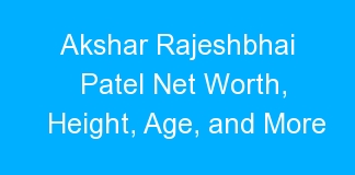 Akshar Rajeshbhai Patel Net Worth, Height, Age, and More
