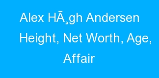 Alex HÃ¸gh Andersen Height, Net Worth, Age, Affair
