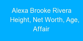 Alexa Brooke Rivera Height, Net Worth, Age, Affair