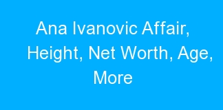 Ana Ivanovic Affair, Height, Net Worth, Age, More