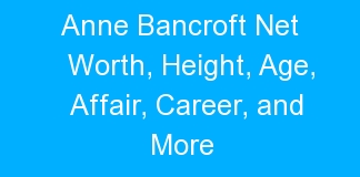 Anne Bancroft Net Worth, Height, Age, Affair, Career, and More