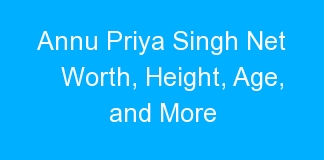 Annu Priya Singh Net Worth, Height, Age, and More