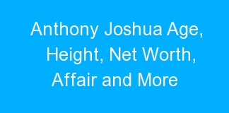 Anthony Joshua Age, Height, Net Worth, Affair and More