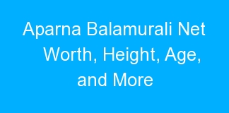 Aparna Balamurali Net Worth, Height, Age, and More