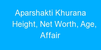 Aparshakti Khurana Height, Net Worth, Age, Affair