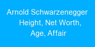 Arnold Schwarzenegger Height, Net Worth, Age, Affair