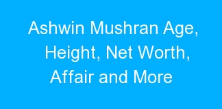 Ashwin Mushran Age, Height, Net Worth, Affair and More