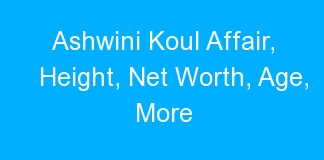 Ashwini Koul Affair, Height, Net Worth, Age, More