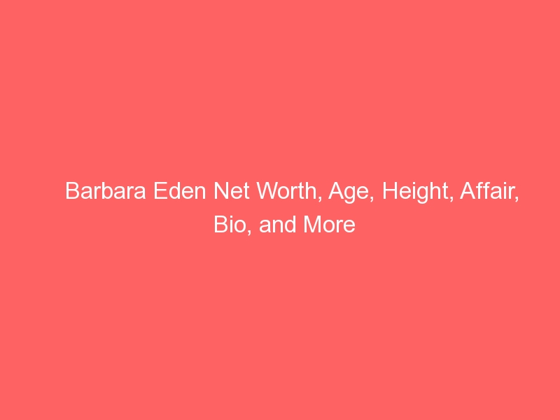 Barbara Eden Net Worth, Age, Height, Affair, Bio, and More
