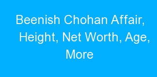 Beenish Chohan Affair, Height, Net Worth, Age, More