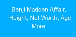 Benji Madden Affair, Height, Net Worth, Age, More