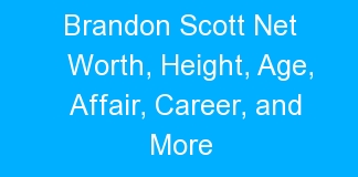 Brandon Scott Net Worth, Height, Age, Affair, Career, and More