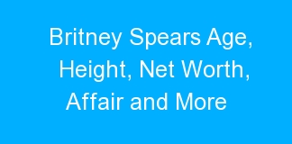 Britney Spears Age, Height, Net Worth, Affair and More