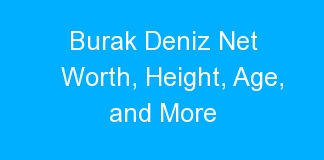 Burak Deniz Net Worth, Height, Age, and More