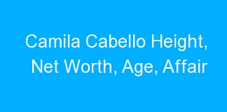Camila Cabello Height, Net Worth, Age, Affair