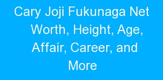 Cary Joji Fukunaga Net Worth, Height, Age, Affair, Career, and More