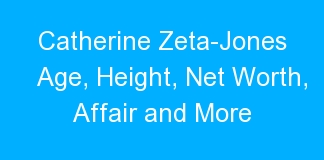 Catherine Zeta-Jones Age, Height, Net Worth, Affair and More