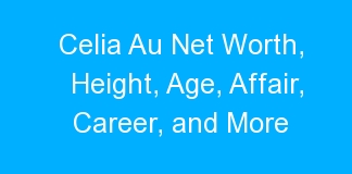 Celia Au Net Worth, Height, Age, Affair, Career, and More