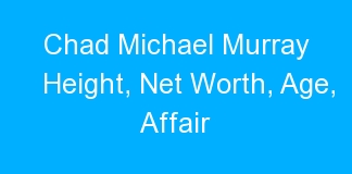 Chad Michael Murray Height, Net Worth, Age, Affair