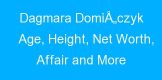 Dagmara DomiÅ„czyk Age, Height, Net Worth, Affair and More
