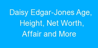 Daisy Edgar-Jones Age, Height, Net Worth, Affair and More
