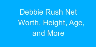 Debbie Rush Net Worth, Height, Age, and More