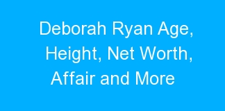 Deborah Ryan Age, Height, Net Worth, Affair and More