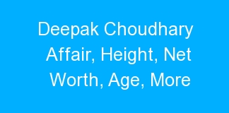 Deepak Choudhary Affair, Height, Net Worth, Age, More