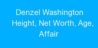 Denzel Washington Height, Net Worth, Age, Affair