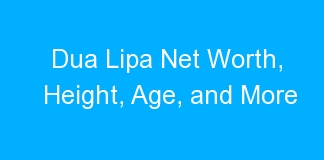 Dua Lipa Net Worth, Height, Age, and More