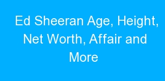 Ed Sheeran Age, Height, Net Worth, Affair and More