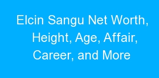 Elcin Sangu Net Worth, Height, Age, Affair, Career, and More