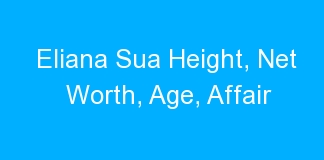 Eliana Sua Height, Net Worth, Age, Affair