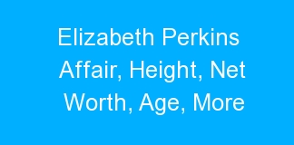 Elizabeth Perkins Affair, Height, Net Worth, Age, More