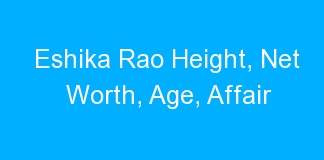 Eshika Rao Height, Net Worth, Age, Affair