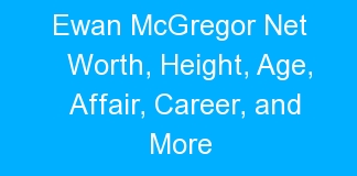 Ewan McGregor Net Worth, Height, Age, Affair, Career, and More