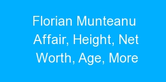 Florian Munteanu Affair, Height, Net Worth, Age, More