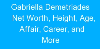 Gabriella Demetriades Net Worth, Height, Age, Affair, Career, and More