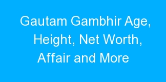 Gautam Gambhir Age, Height, Net Worth, Affair and More