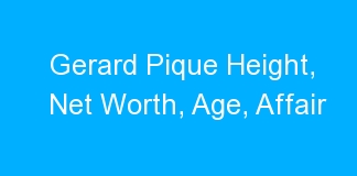 Gerard Pique Height, Net Worth, Age, Affair