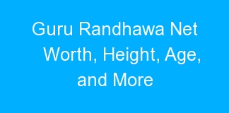 Guru Randhawa Net Worth, Height, Age, and More