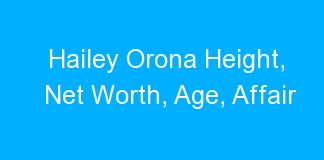 Hailey Orona Height, Net Worth, Age, Affair