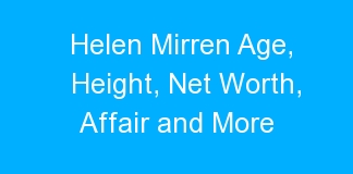 Helen Mirren Age, Height, Net Worth, Affair and More