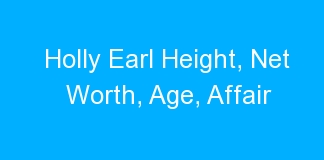 Holly Earl Height, Net Worth, Age, Affair