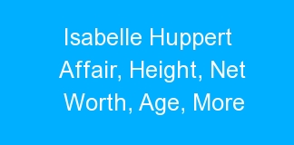 Isabelle Huppert Affair, Height, Net Worth, Age, More